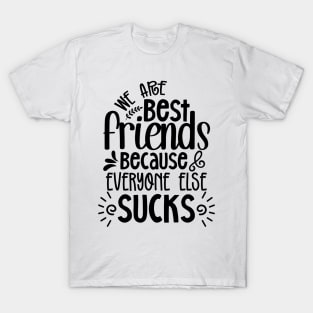 We are BEST Friends because Everyone else Sucks T-Shirt